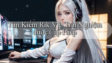 tìm kiếm rik vip trải nghiệm được cấp phép