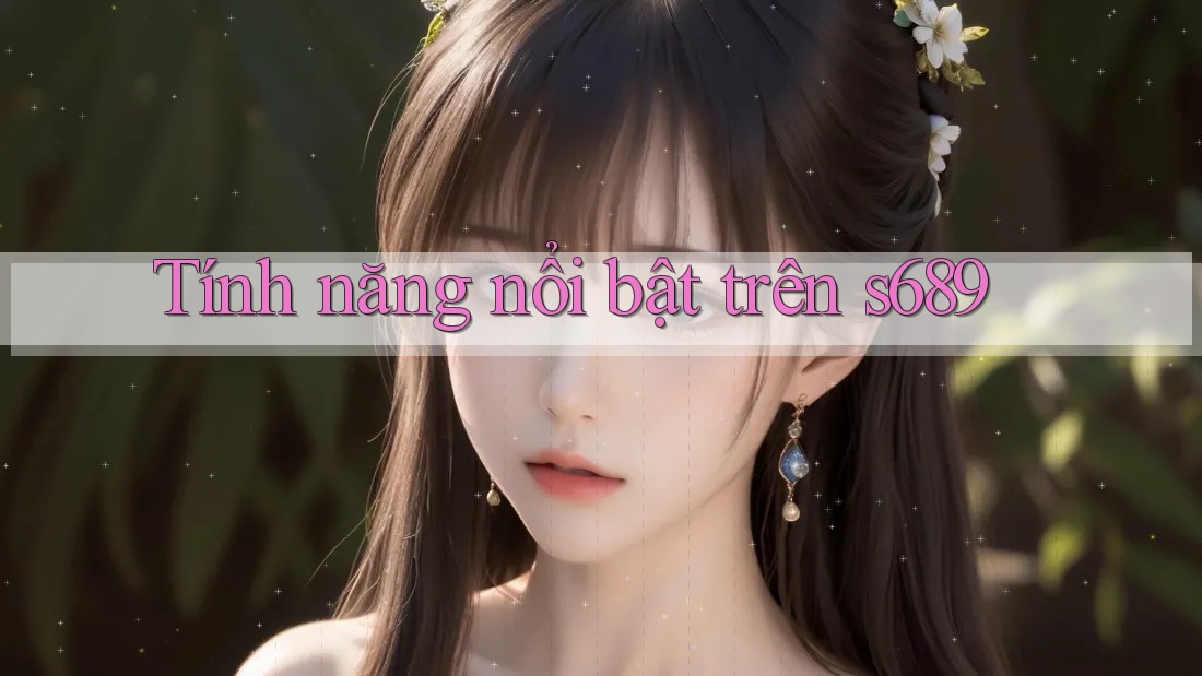 Tính năng nổi bật trên s689 Tính năng nổi bật trên s689