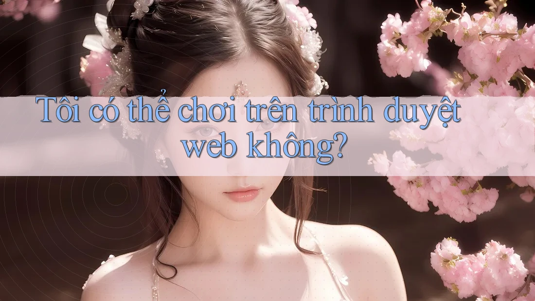 Tôi có thể chơi trên trình duyệt web không? Tôi có thể chơi trên trình duyệt web không?