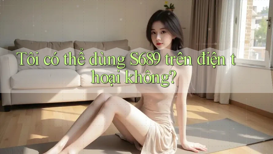 Tôi có thể dùng s689 trên điện thoại không? Tôi có thể dùng s689 trên điện thoại không?