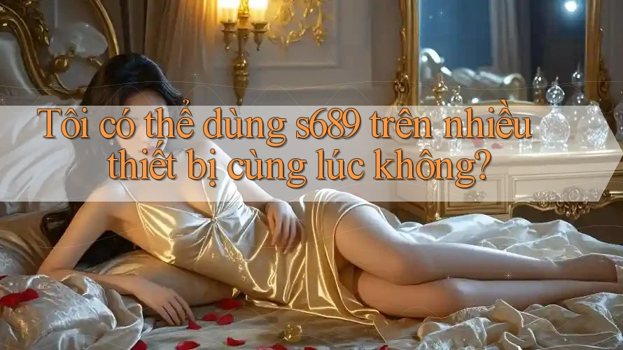 Tôi có thể dùng s689 trên nhiều thiết bị cùng lúc không?
