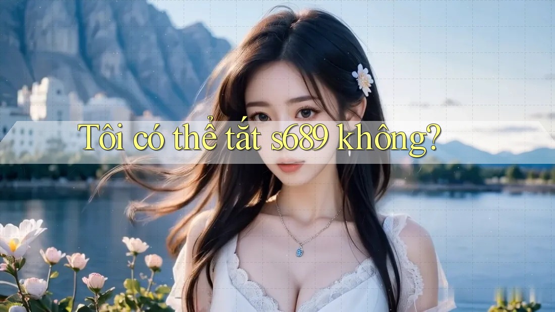 Tôi có thể tắt s689 không?