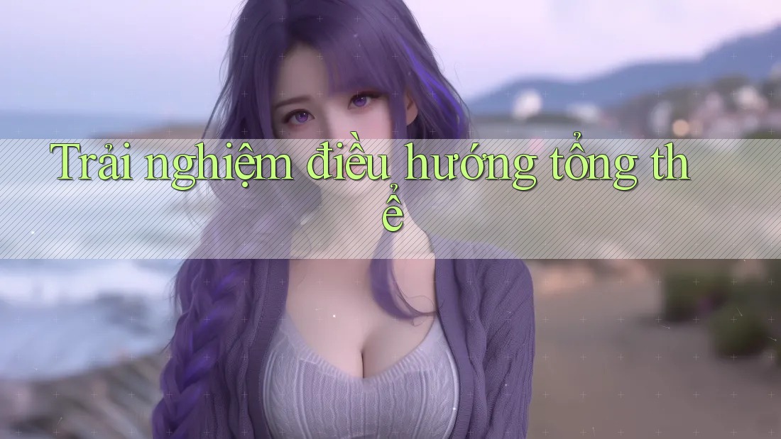 Trải nghiệm điều hướng tổng thể Trải nghiệm điều hướng tổng thể