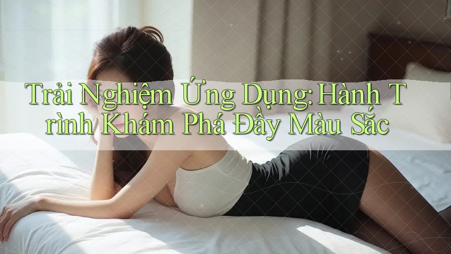 Trải Nghiệm Ứng Dụng: Hành Trình Khám Phá Đầy Màu Sắc