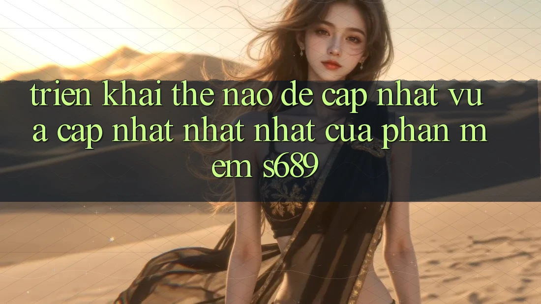 Triển khai thế nào để cập nhật vừa cập nhật nhất nhất của phần mềm s689?