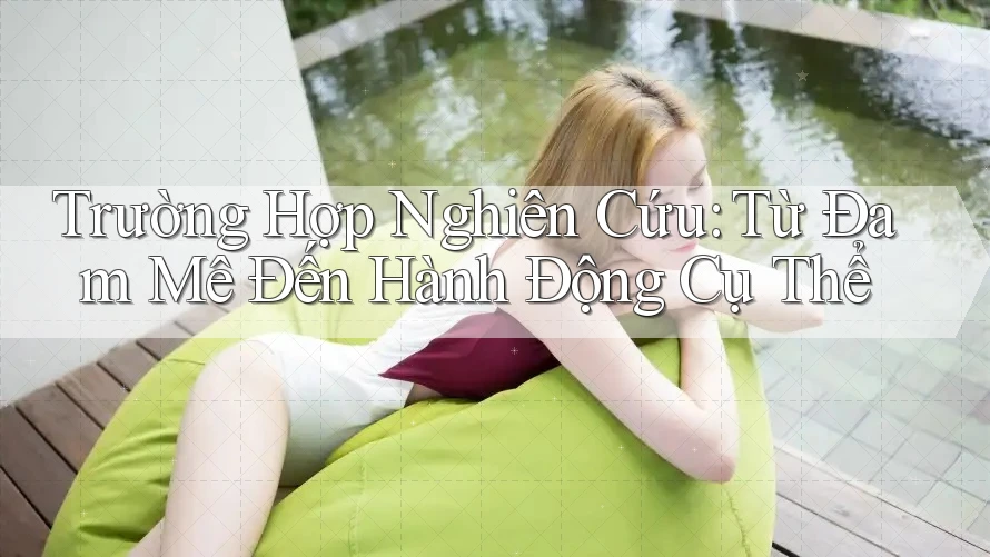 Trường Hợp Nghiên Cứu: Từ Đam Mê Đến Hành Động Cụ Thể Trường Hợp Nghiên Cứu: Từ Đam Mê Đến Hành Động Cụ Thể