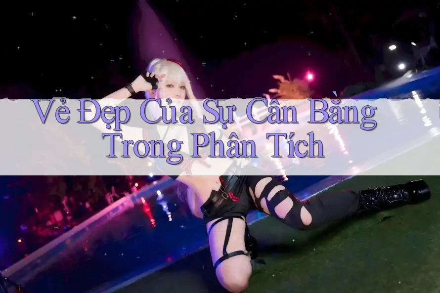 Vẻ Đẹp Của Sự Cân Bằng Trong Phân Tích Vẻ Đẹp Của Sự Cân Bằng Trong Phân Tích