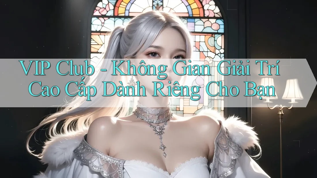 VIP Club - Không Gian Giải Trí Cao Cấp Dành Riêng Cho Bạn VIP Club - Không Gian Giải Trí Cao Cấp Dành Riêng Cho Bạn