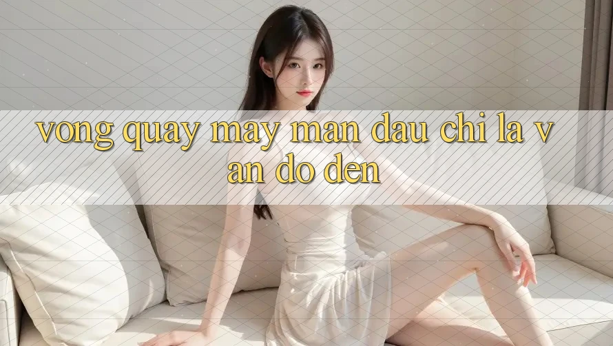 “Vòng Quay May Mắn” – Đâu Chỉ Là Vận Đỏ Đen