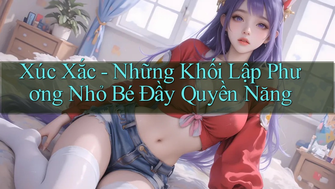 Xúc Xắc - Những Khối Lập Phương Nhỏ Bé Đầy Quyền Năng Xúc Xắc - Những Khối Lập Phương Nhỏ Bé Đầy Quyền Năng