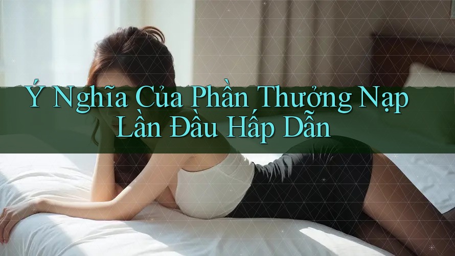 Ý Nghĩa Của Phần Thưởng Nạp Lần Đầu Hấp Dẫn Ý Nghĩa Của Phần Thưởng Nạp Lần Đầu Hấp Dẫn