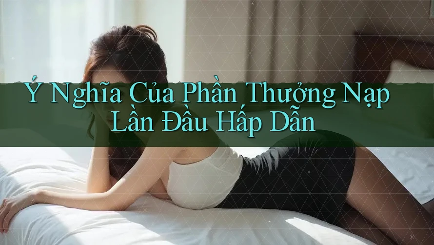 Ý Nghĩa Của Phần Thưởng Nạp Lần Đầu Hấp Dẫn Ý Nghĩa Của Phần Thưởng Nạp Lần Đầu Hấp Dẫn