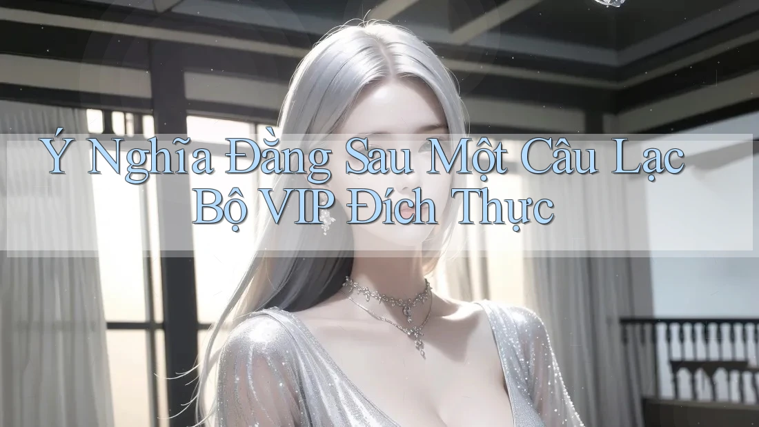 Ý Nghĩa Đằng Sau Một Câu Lạc Bộ VIP Đích Thực