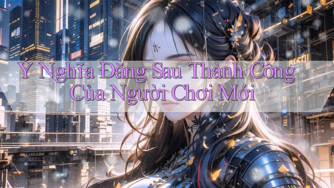 Ý Nghĩa Đằng Sau Thành Công Của Người Chơi Mới Ý Nghĩa Đằng Sau Thành Công Của Người Chơi Mới