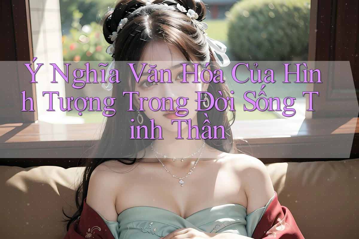 Ý Nghĩa Văn Hóa Của Hình Tượng Trong Đời Sống Tinh Thần